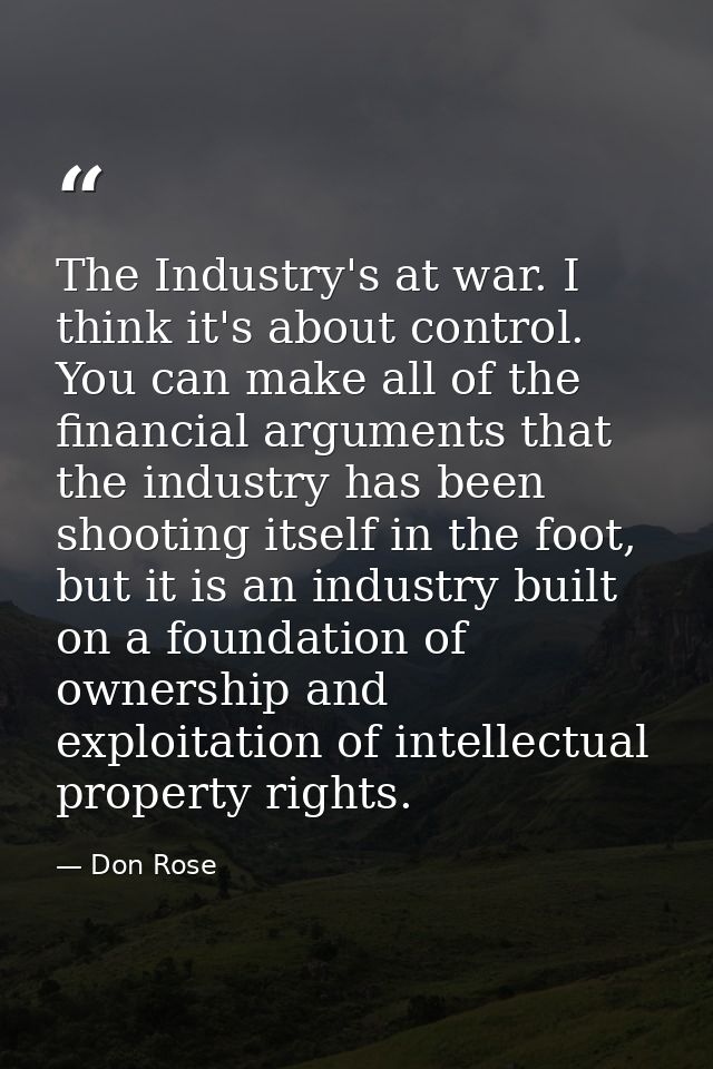 The Industry's at war. I think it's about control. You can make all of the financial arguments that the industry has bee — Don Rose