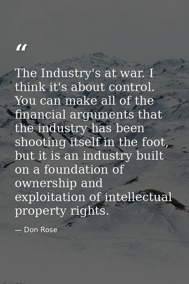 The Industry's at war. I think it's about control. You can make all of the financial arguments that the industry has bee — Don Rose