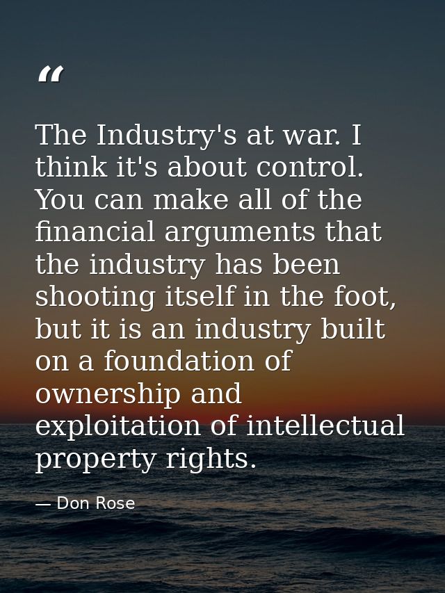 The Industry's at war. I think it's about control. You can make all of the financial arguments that the industry has bee — Don Rose