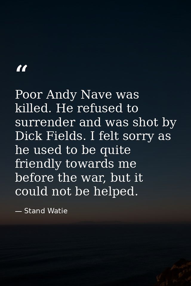 Poor Andy Nave was killed. He refused to surrender and was shot by Dick Fields. I felt sorry as he used to be quite frie — Stand Watie