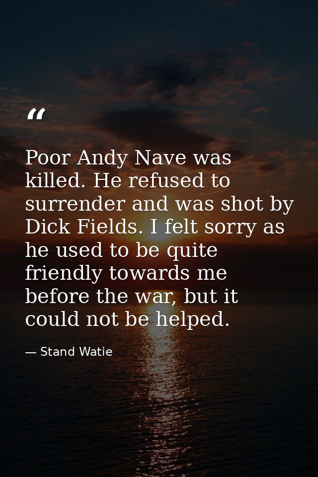 Poor Andy Nave was killed. He refused to surrender and was shot by Dick Fields. I felt sorry as he used to be quite frie — Stand Watie