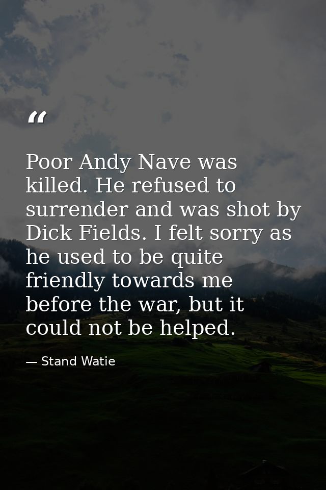 Poor Andy Nave was killed. He refused to surrender and was shot by Dick Fields. I felt sorry as he used to be quite frie — Stand Watie