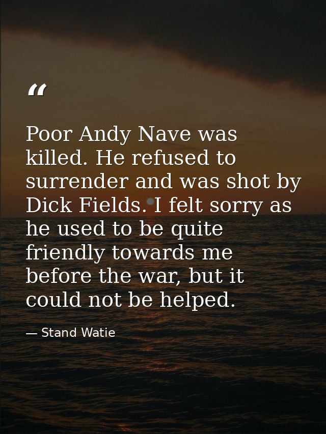Poor Andy Nave was killed. He refused to surrender and was shot by Dick Fields. I felt sorry as he used to be quite frie — Stand Watie