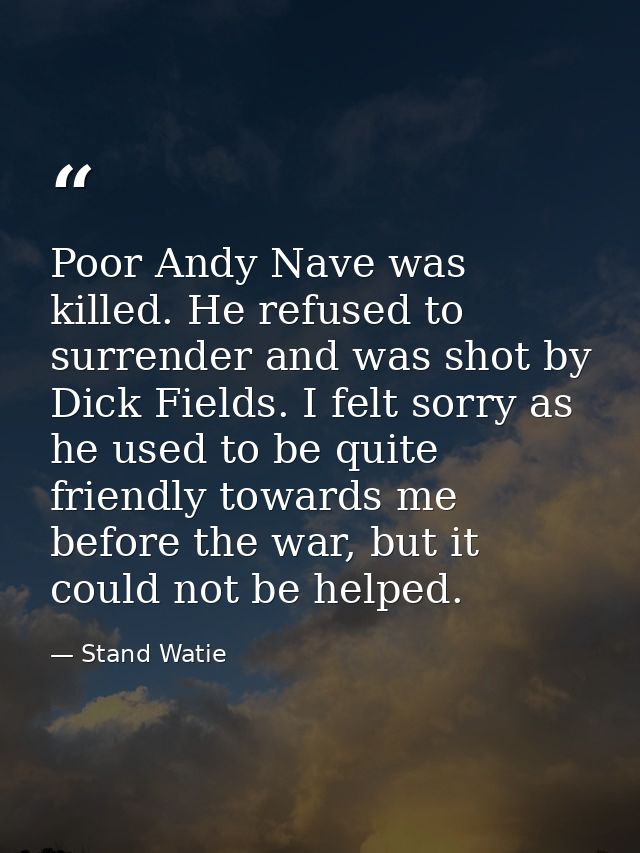 Poor Andy Nave was killed. He refused to surrender and was shot by Dick Fields. I felt sorry as he used to be quite frie — Stand Watie