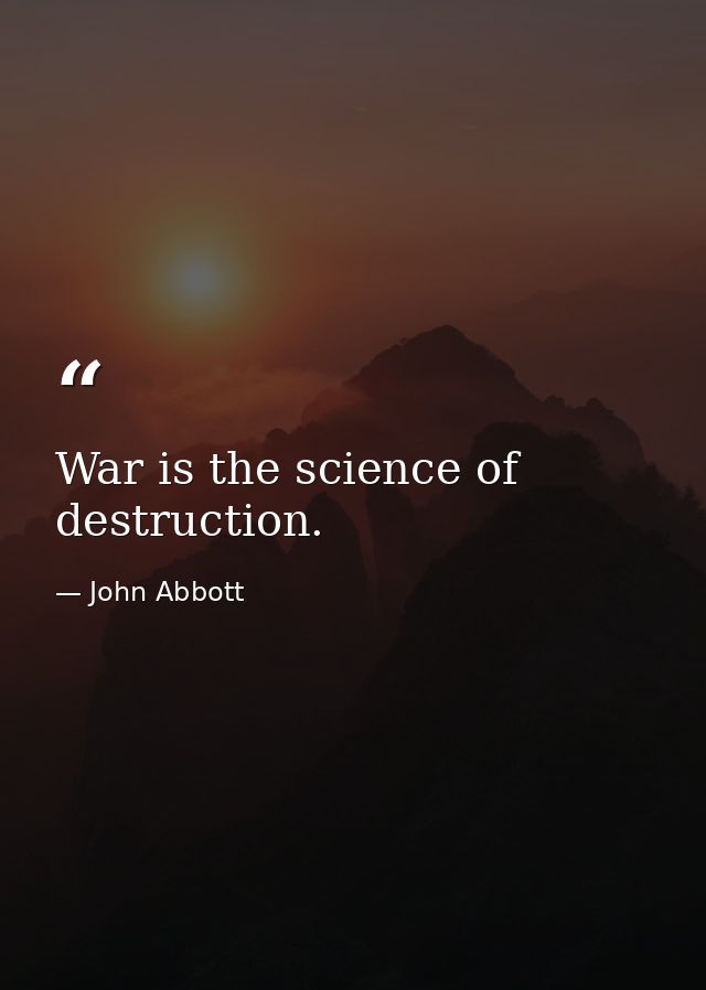 War is the science of destruction. — John Abbott