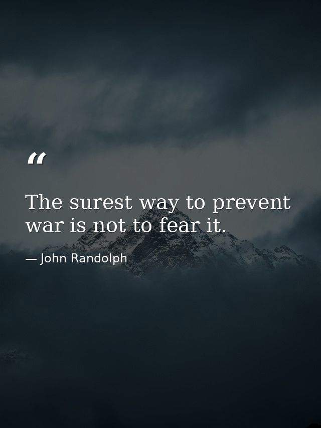 The surest way to prevent war is not to fear it. — John Randolph
