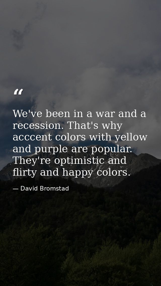 We've been in a war and a recession. That's why acccent colors with yellow and purple are popular. They're optimistic an — David Bromstad