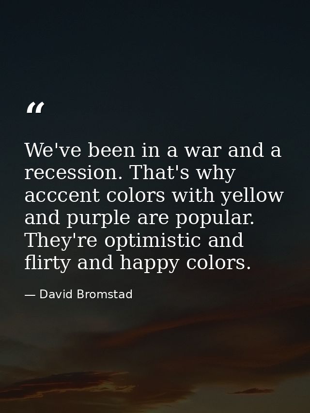 We've been in a war and a recession. That's why acccent colors with yellow and purple are popular. They're optimistic an — David Bromstad