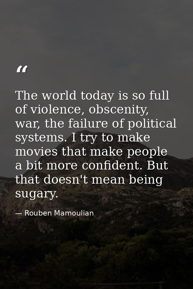 The world today is so full of violence, obscenity, war, the failure of political systems. I try to make movies that make — Rouben Mamoulian