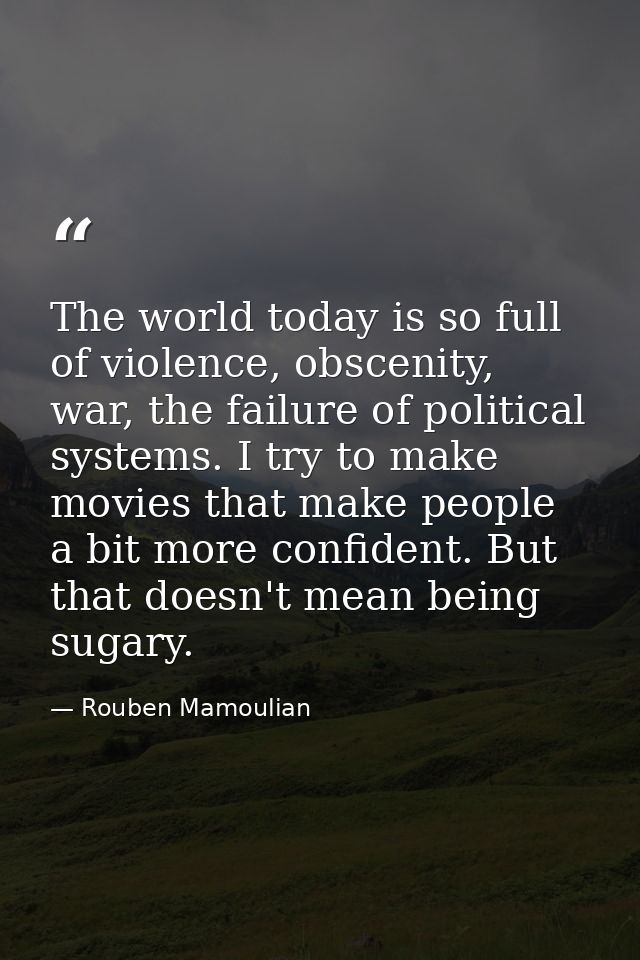 The world today is so full of violence, obscenity, war, the failure of political systems. I try to make movies that make — Rouben Mamoulian