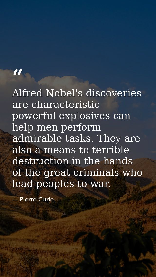 Alfred Nobel's discoveries are characteristic powerful explosives can help men perform admirable tasks. They are also a  — Pierre Curie
