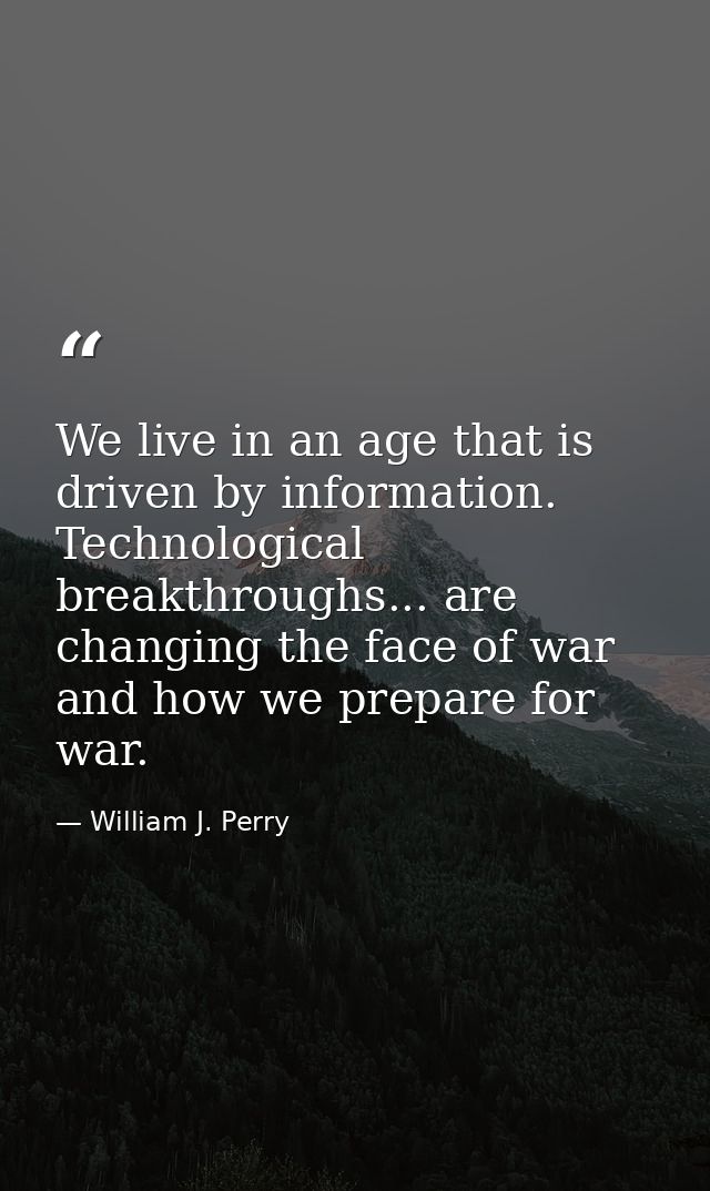 We live in an age that is driven by information. Technological breakthroughs... are changing the face of war and how we  — William J. Perry