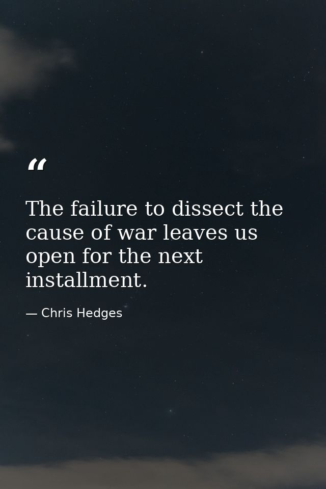The failure to dissect the cause of war leaves us open for the next installment. — Chris Hedges