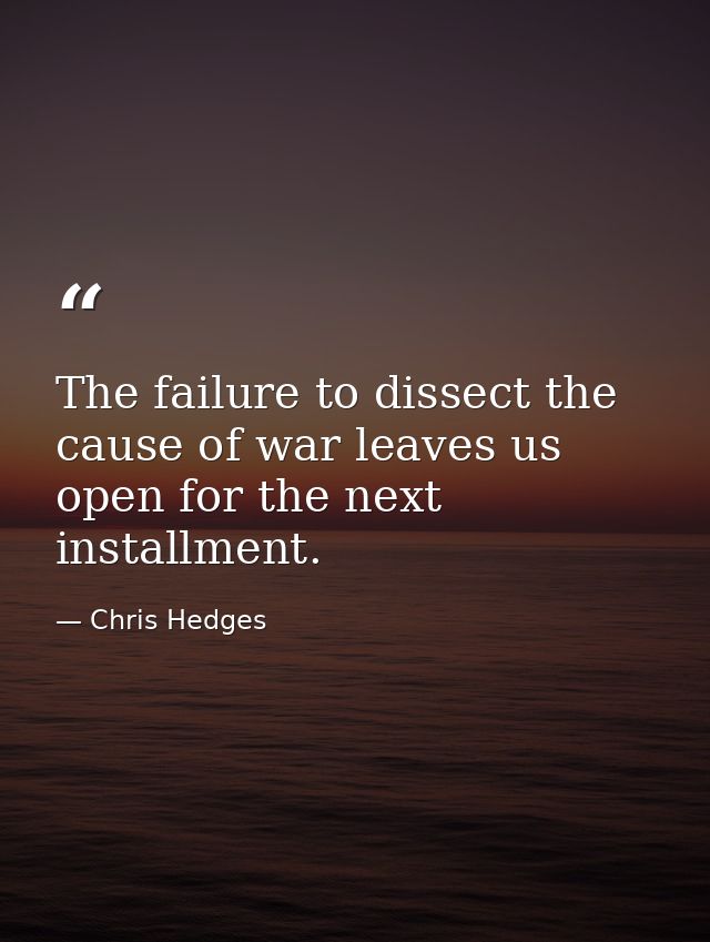 The failure to dissect the cause of war leaves us open for the next installment. — Chris Hedges