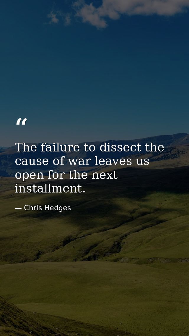 The failure to dissect the cause of war leaves us open for the next installment. — Chris Hedges