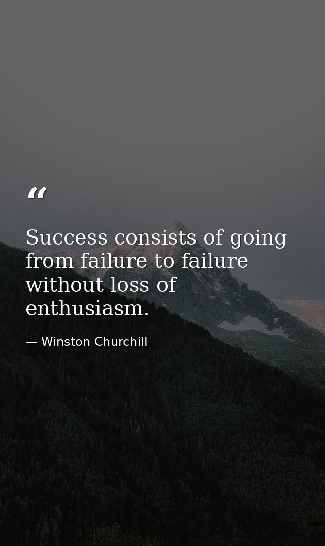 Success consists of going from failure to failure without loss of enthusiasm. — Winston Churchill