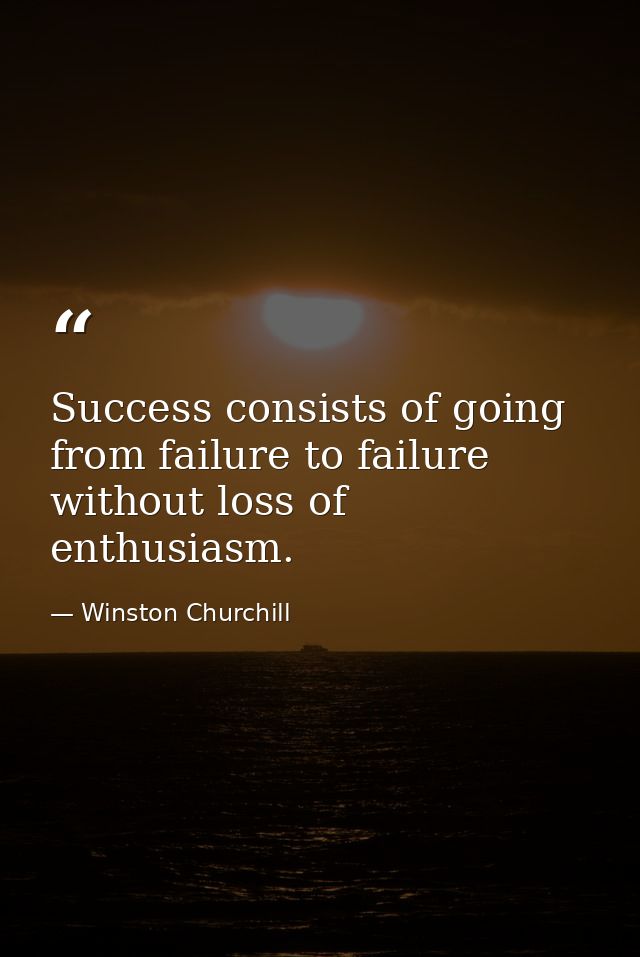 Success consists of going from failure to failure without loss of enthusiasm. — Winston Churchill
