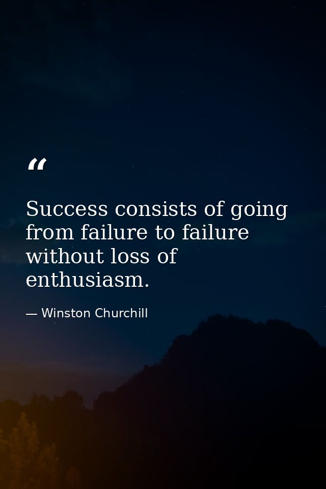 Success consists of going from failure to failure without loss of enthusiasm. — Winston Churchill