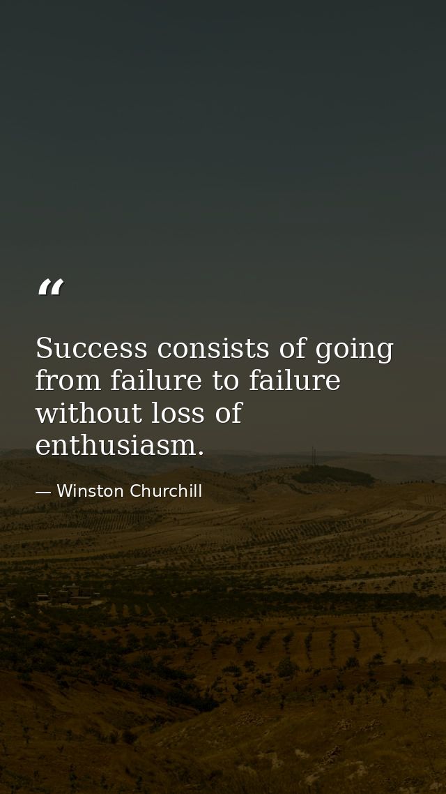 Success consists of going from failure to failure without loss of enthusiasm. — Winston Churchill