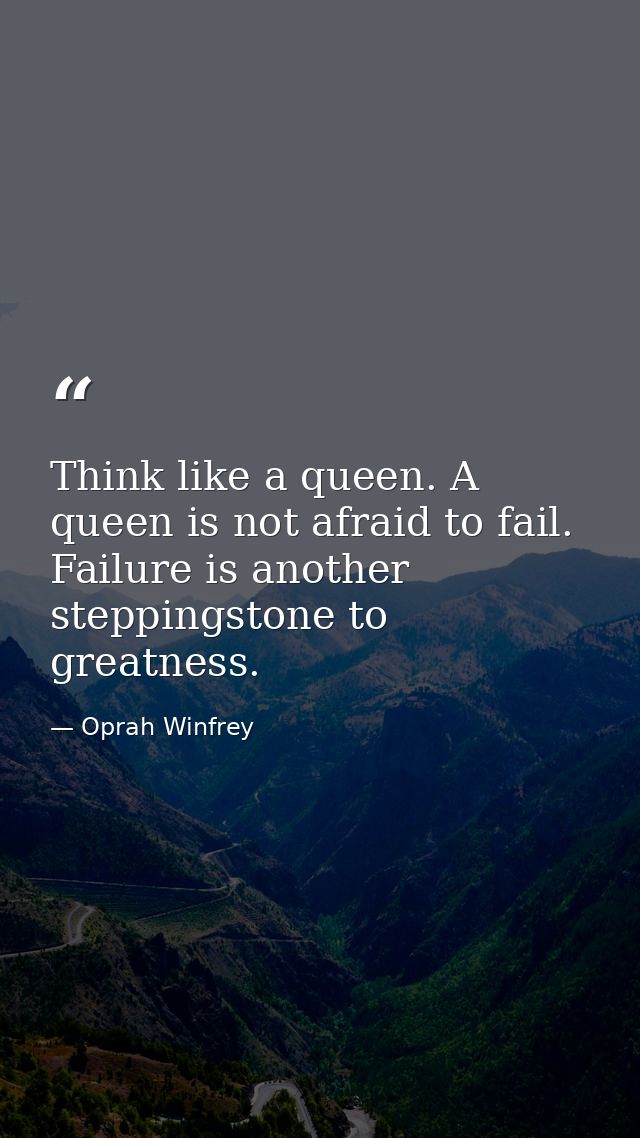 Think like a queen. A queen is not afraid to fail. Failure is another steppingstone to greatness. — Oprah Winfrey
