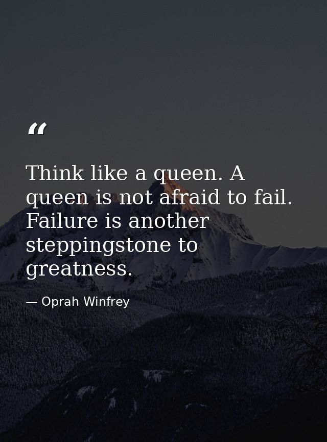 Think like a queen. A queen is not afraid to fail. Failure is another steppingstone to greatness. — Oprah Winfrey