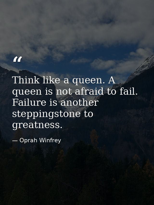 Think like a queen. A queen is not afraid to fail. Failure is another steppingstone to greatness. — Oprah Winfrey