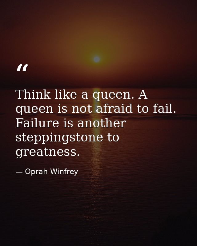 Think like a queen. A queen is not afraid to fail. Failure is another steppingstone to greatness. — Oprah Winfrey
