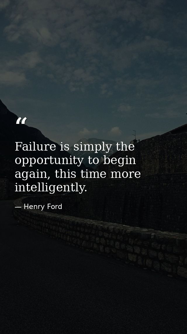 Failure is simply the opportunity to begin again, this time more intelligently. — Henry Ford