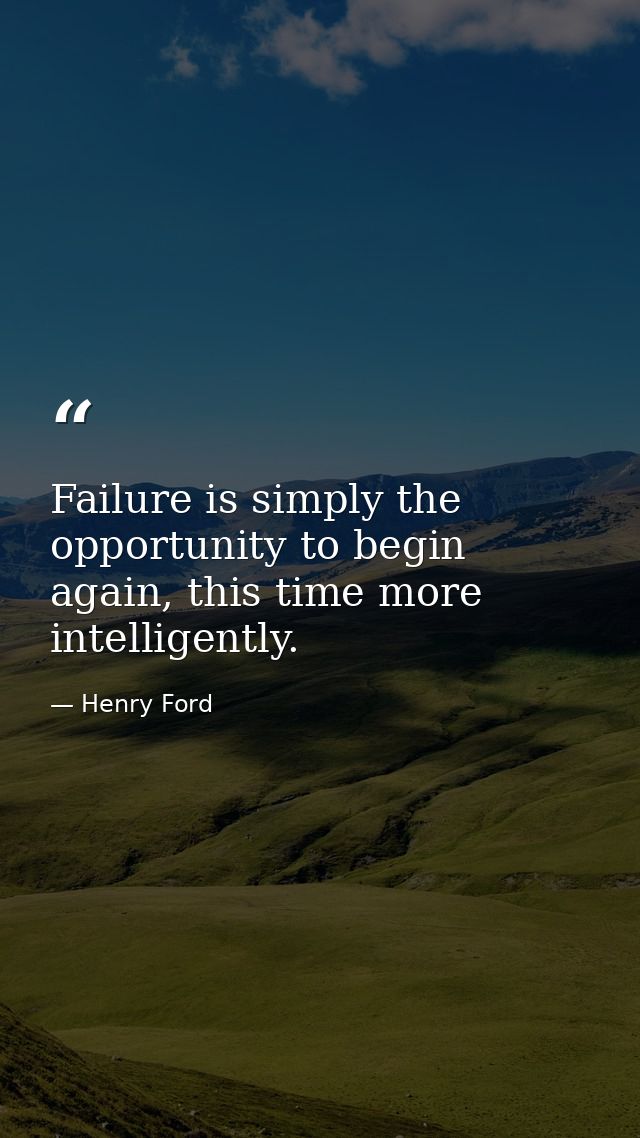 Failure is simply the opportunity to begin again, this time more intelligently. — Henry Ford