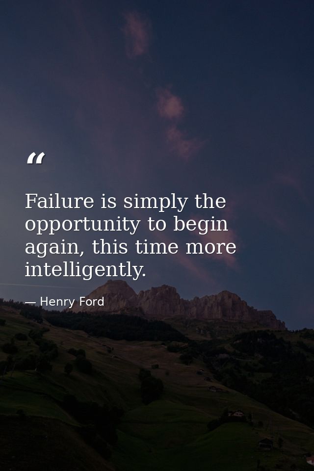 Failure is simply the opportunity to begin again, this time more intelligently. — Henry Ford
