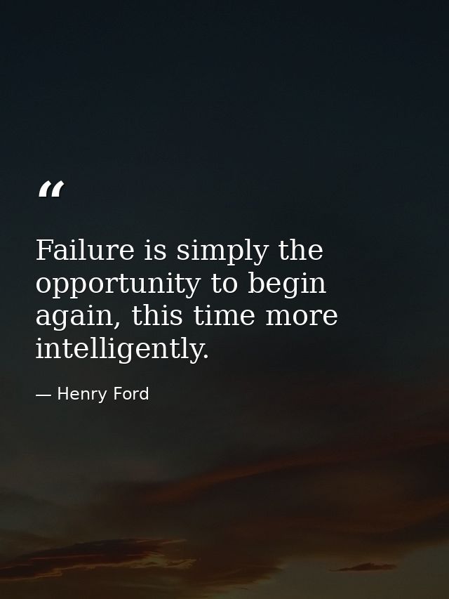 Failure is simply the opportunity to begin again, this time more intelligently. — Henry Ford