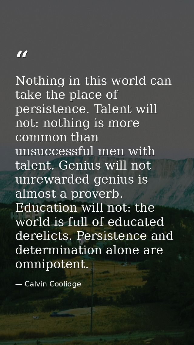 Nothing in this world can take the place of persistence. Talent will not: nothing is more common than unsuccessful men w — Calvin Coolidge