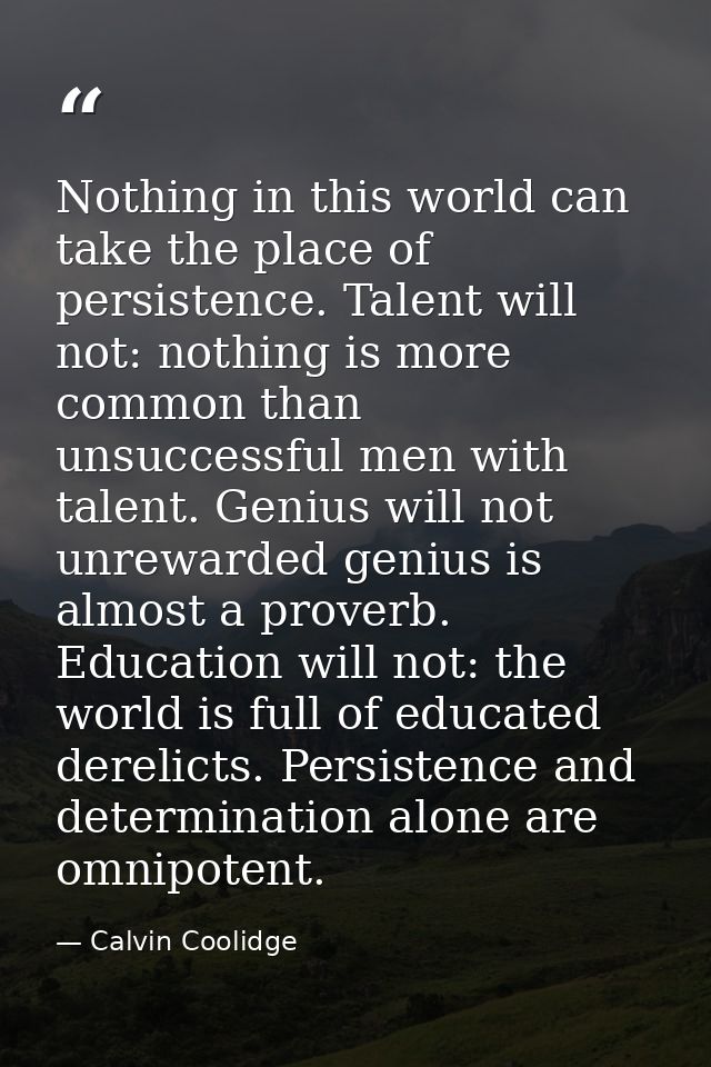 Nothing in this world can take the place of persistence. Talent will not: nothing is more common than unsuccessful men w — Calvin Coolidge