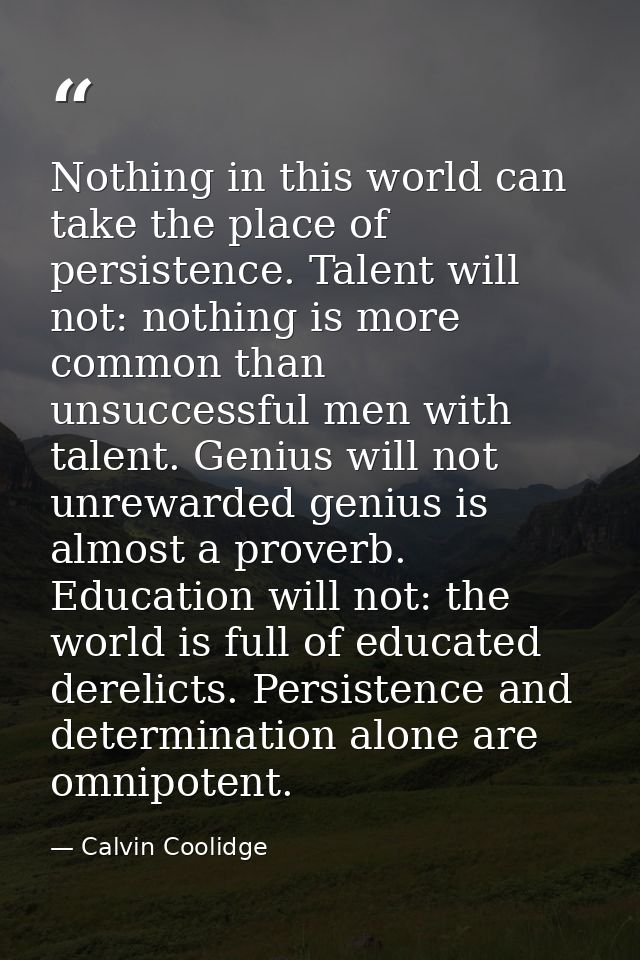 Nothing in this world can take the place of persistence. Talent will not: nothing is more common than unsuccessful men w — Calvin Coolidge