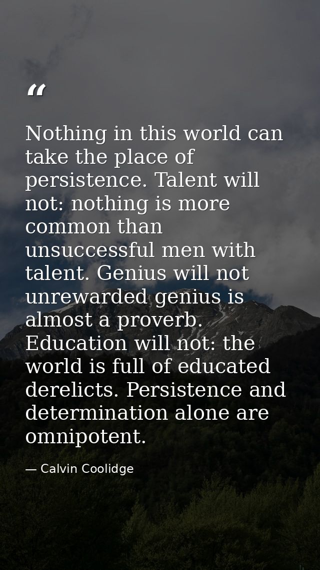 Nothing in this world can take the place of persistence. Talent will not: nothing is more common than unsuccessful men w — Calvin Coolidge