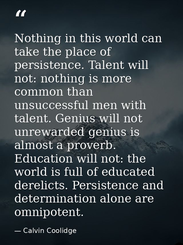 Nothing in this world can take the place of persistence. Talent will not: nothing is more common than unsuccessful men w — Calvin Coolidge