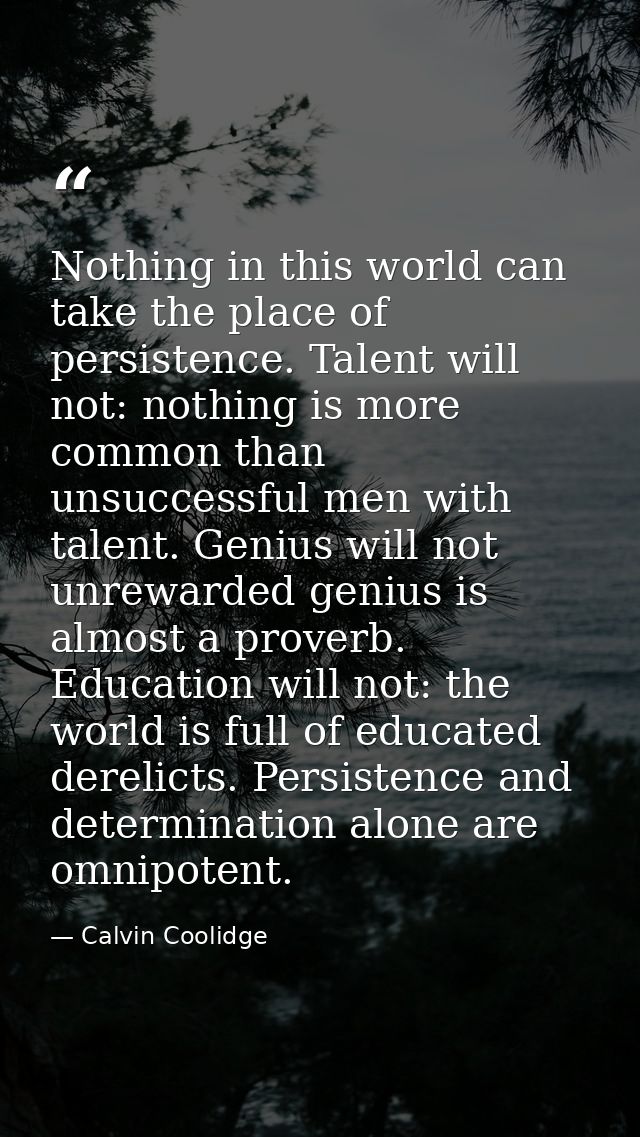 Nothing in this world can take the place of persistence. Talent will not: nothing is more common than unsuccessful men w — Calvin Coolidge