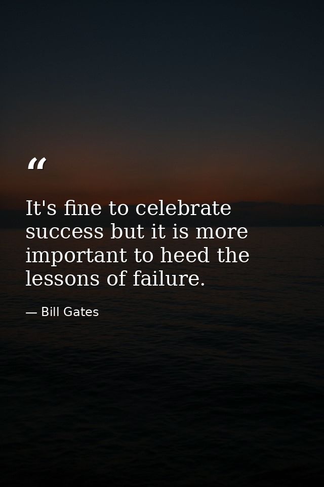 It's fine to celebrate success but it is more important to heed the lessons of failure. — Bill Gates