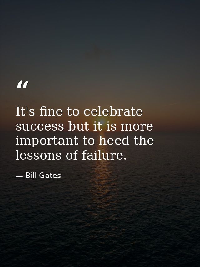 It's fine to celebrate success but it is more important to heed the lessons of failure. — Bill Gates