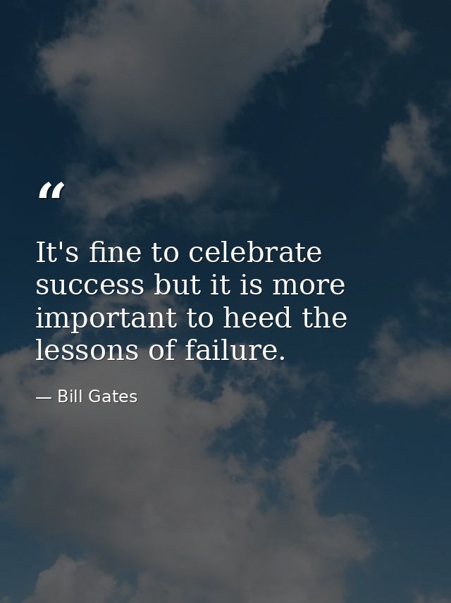 It's fine to celebrate success but it is more important to heed the lessons of failure. — Bill Gates