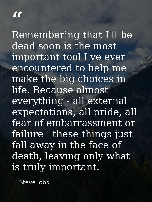 Remembering that I'll be dead soon is the most important tool I've ever encountered to help me make the big choices in l — Steve Jobs