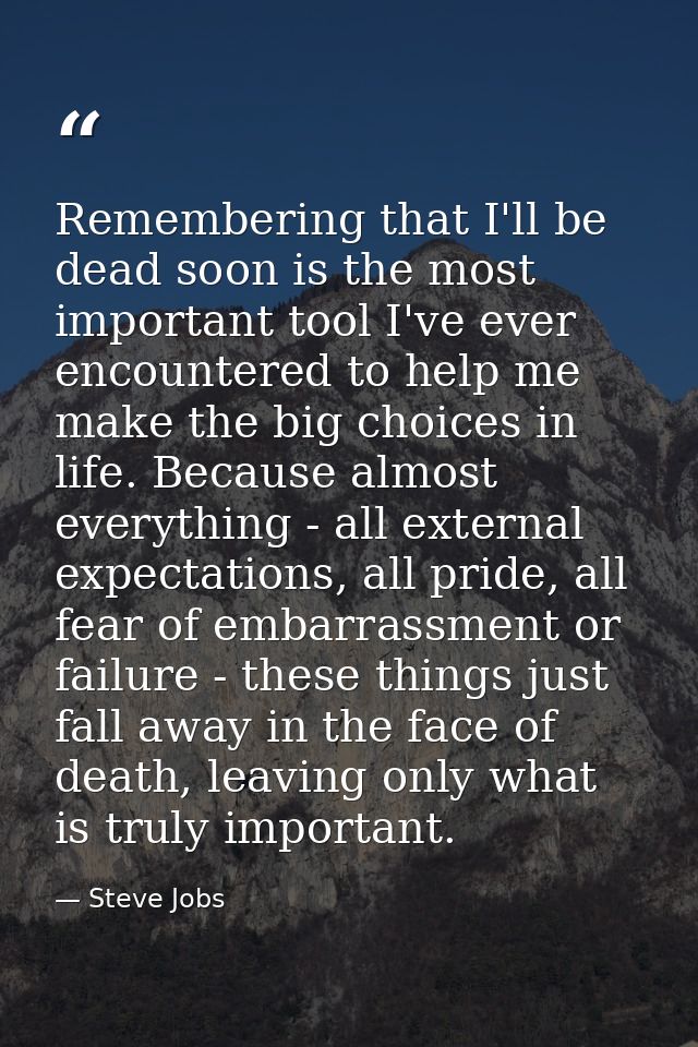 Remembering that I'll be dead soon is the most important tool I've ever encountered to help me make the big choices in l — Steve Jobs