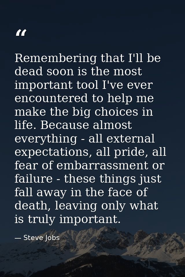 Remembering that I'll be dead soon is the most important tool I've ever encountered to help me make the big choices in l — Steve Jobs