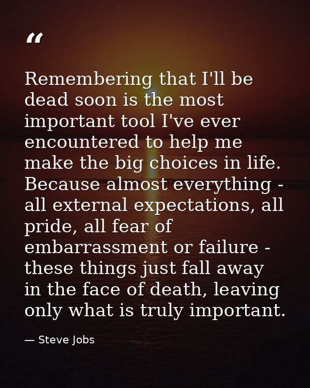 Remembering that I'll be dead soon is the most important tool I've ever encountered to help me make the big choices in l — Steve Jobs