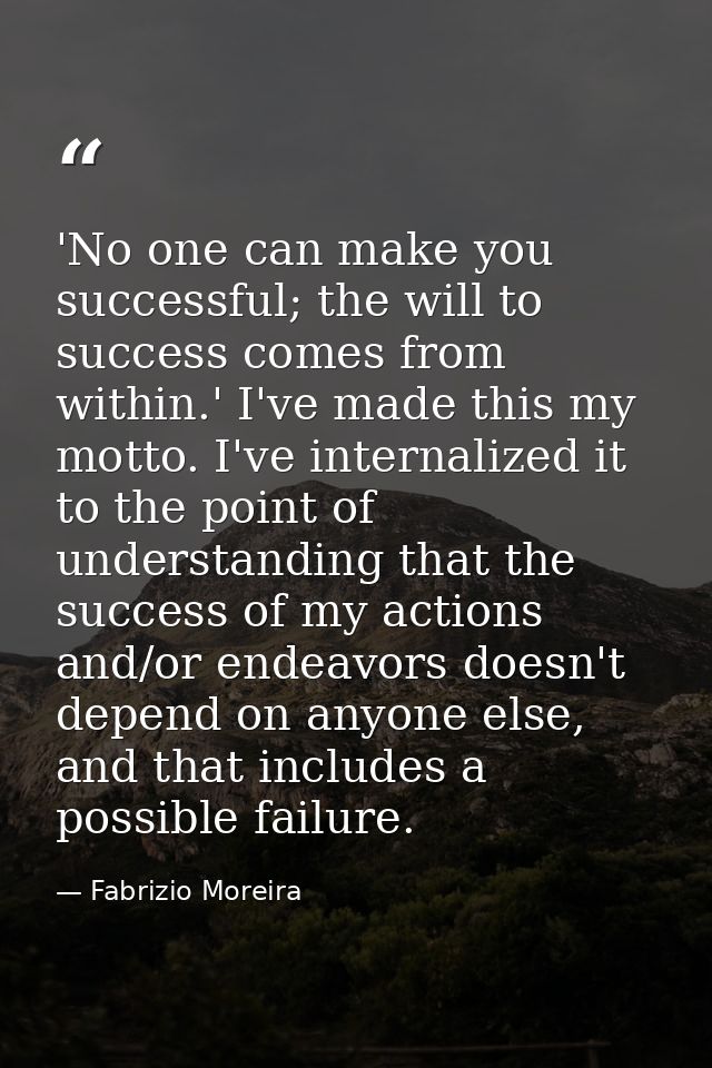 'No one can make you successful; the will to success comes from within.' I've made this my motto. I've internalized it t — Fabrizio Moreira