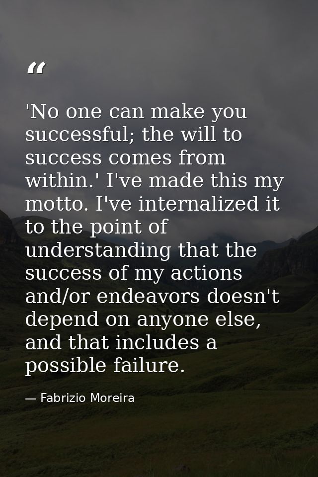 'No one can make you successful; the will to success comes from within.' I've made this my motto. I've internalized it t — Fabrizio Moreira