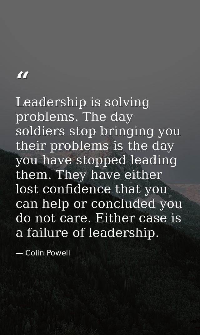 Leadership is solving problems. The day soldiers stop bringing you their problems is the day you have stopped leading th — Colin Powell