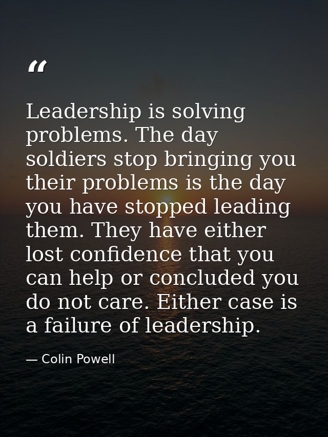 Leadership is solving problems. The day soldiers stop bringing you their problems is the day you have stopped leading th — Colin Powell