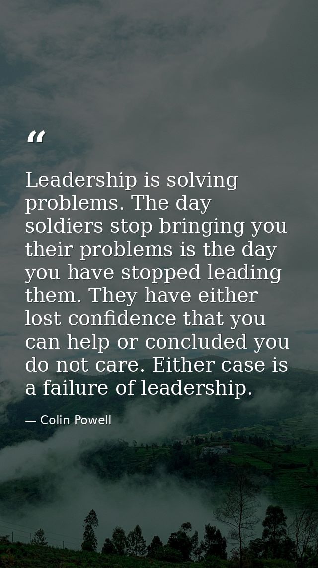 Leadership is solving problems. The day soldiers stop bringing you their problems is the day you have stopped leading th — Colin Powell