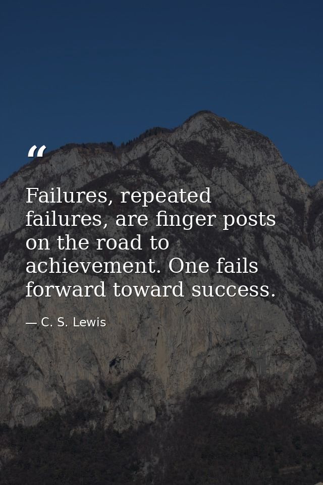 Failures, repeated failures, are finger posts on the road to achievement. One fails forward toward success. — C. S. Lewis